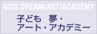 子ども　夢・アート・アカデミー KIDS DREAM/ART/ACADEMY